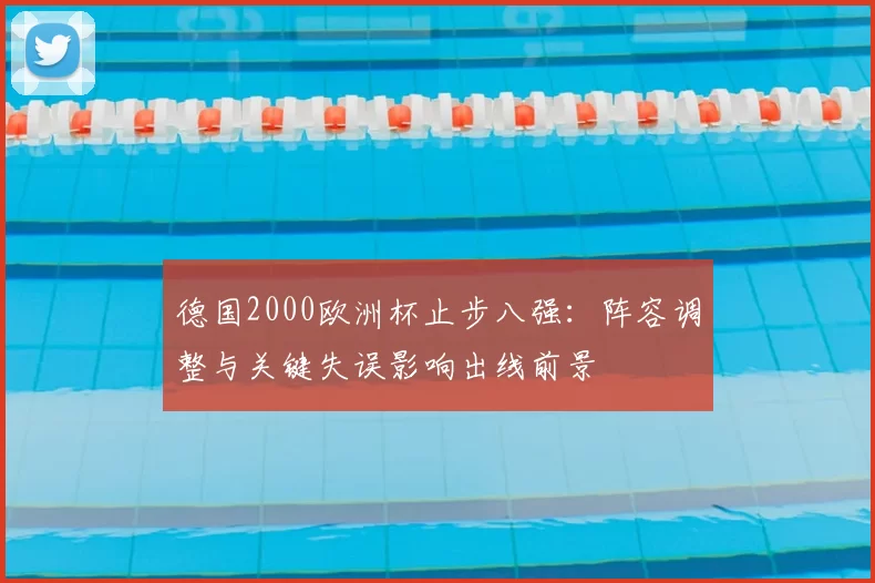 德国2000欧洲杯止步八强：阵容调整与关键失误影响出线前景