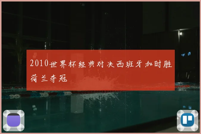 2010世界杯经典对决西班牙加时胜荷兰夺冠