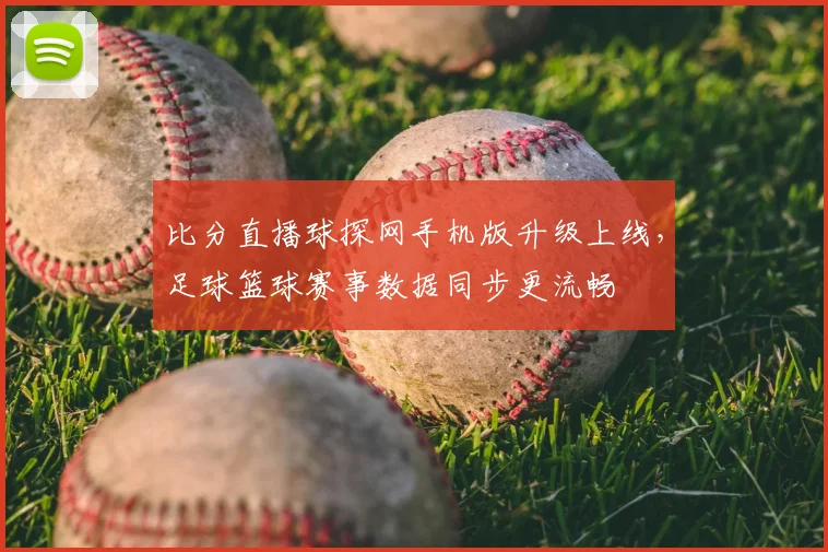 比分直播球探网手机版升级上线，足球篮球赛事数据同步更流畅