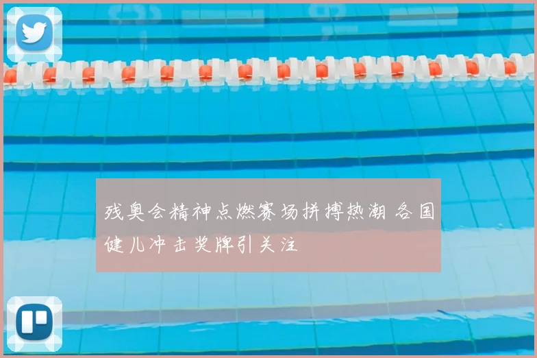 残奥会精神点燃赛场拼搏热潮 各国健儿冲击奖牌引关注