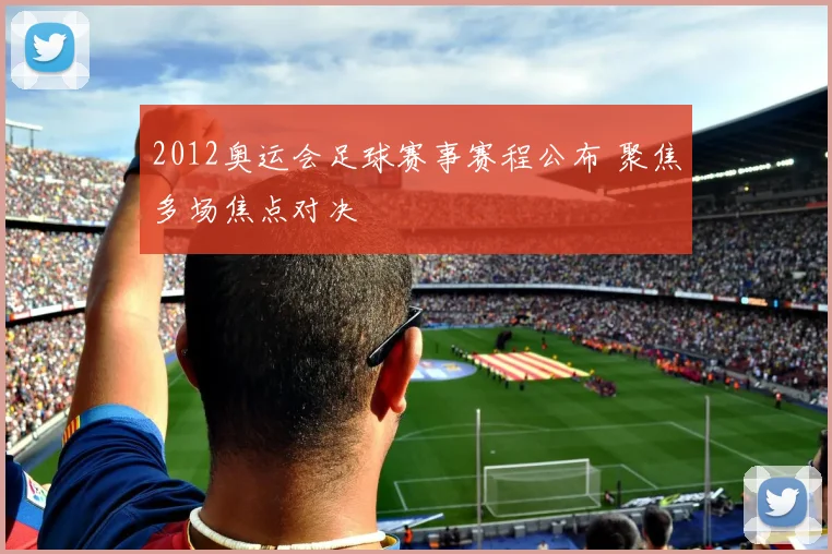 2012奥运会足球赛事赛程公布 聚焦多场焦点对决