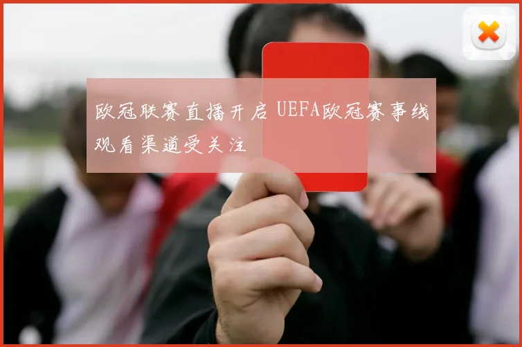 欧冠联赛直播开启 UEFA欧冠赛事线观看渠道受关注