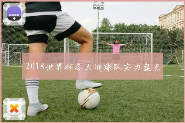 2018世界杯各大洲球队实力盘点