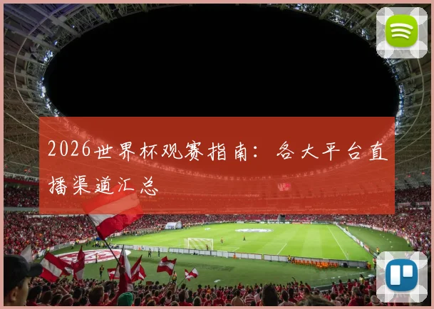 2026世界杯观赛指南：各大平台直播渠道汇总